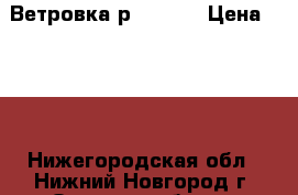 Ветровка р. 56-58 › Цена ­ 200 - Нижегородская обл., Нижний Новгород г. Одежда, обувь и аксессуары » Мужская одежда и обувь   . Нижегородская обл.